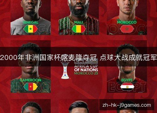 2000年非洲国家杯喀麦隆夺冠 点球大战成就冠军 2000年非洲国家杯喀麦隆夺冠 点球大战成就冠军