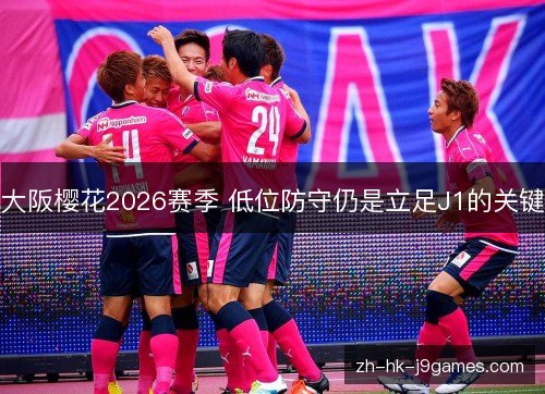 大阪樱花2026赛季 低位防守仍是立足J1的关键